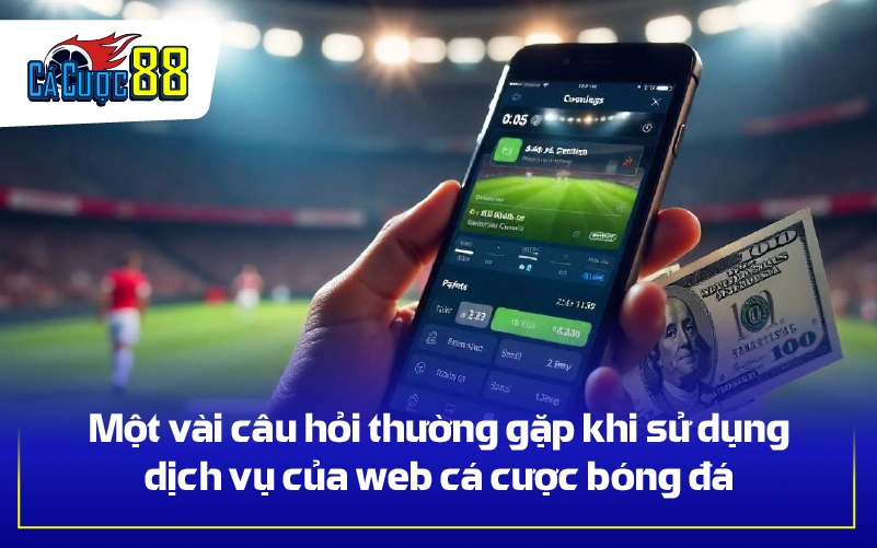 Một vài câu hỏi thường gặp khi sử dụng dịch vụ của web cá cược bóng đá